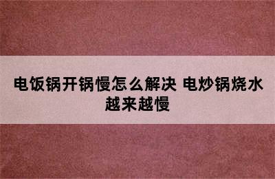 电饭锅开锅慢怎么解决 电炒锅烧水越来越慢